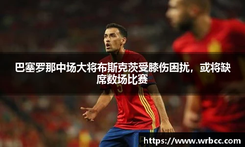 巴塞罗那中场大将布斯克茨受膝伤困扰，或将缺席数场比赛