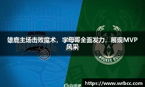 雄鹿主场击败魔术，字母哥全面发力，展现MVP风采